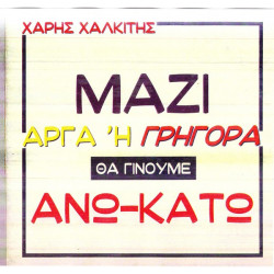 ΧΑΛΚΙΤΗΣ ΧΑΡΗΣ - ΜΑΖΙ ΑΡΓΑ Η ΓΡΗΓΟΡΑ ΘΑ ΓΙΝΟΥΜΕ ΑΝΩ - ΚΑΤΩ