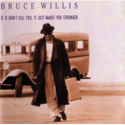 BRUCE WILLIS - IF IT DON'T KILL YOU, IT JUST MAKES YOU STRONGER