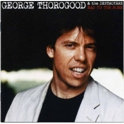 GEORGE THOROGOOD & THE DESTROYERS - BAD TO THE BONE