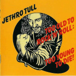 JETHRO TULL - TOO OLD TO ROCK N ROLL TOO YOUNG TO DIE